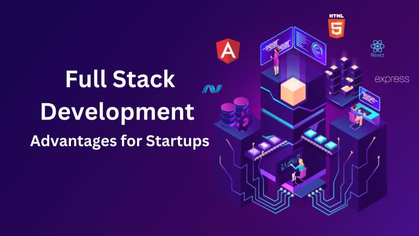 Full Stack Development: Advantages for Startups Full Stack Development: Advantages for Startups